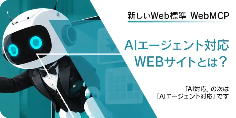 新しいWeb標準 WebMCP AIエージェント対応WEBサイトとは？ 「AI対応」の次は「AIエージェント対応」です」と書かれた、タキシード姿のロボットのイラストが描かれたバナー画像。