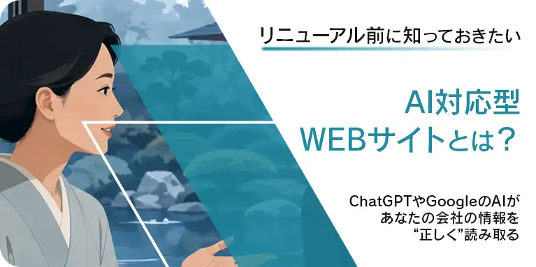 リニューアル前に知っておきたい、AI対応型WEBサイトとは？ChatGPTやGoogleのAIがあなたの会社の情報を“正しく”読み取る