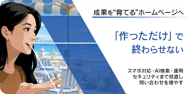 成果を“育てる”ホームページへ。『作っただけ』で終わらせない。スマホ対応・AI検索・運用セキュリティまで見直し問い合わせを増やす