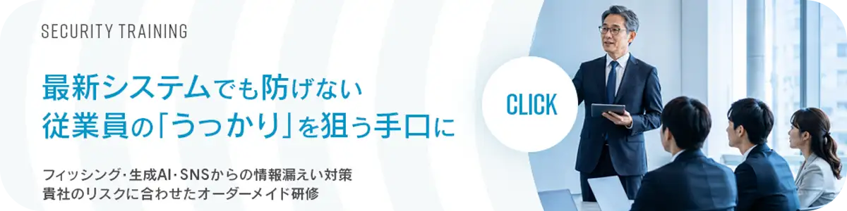 SECURITY TRAINING 最新システムでも防げない従業員の「うっかり」を狙う手口に フィッシング・生成AI・SNSからの情報漏えい対策 貴社のリスクに合わせたオーダーメイド研修