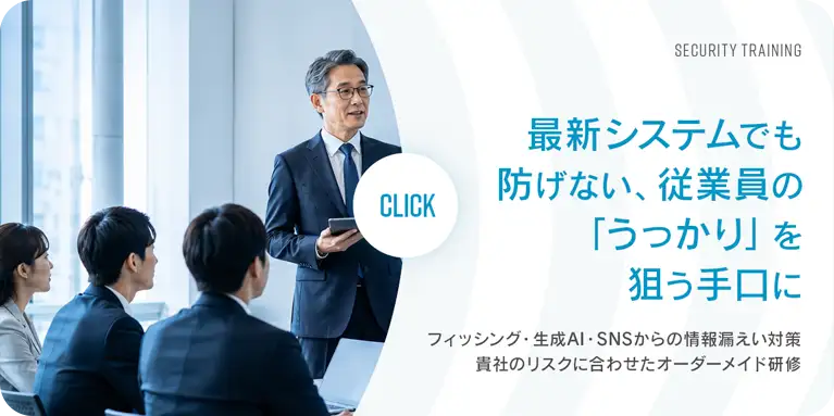SECURITY TRAINING 最新システムでも防げない従業員の「うっかり」を狙う手口に フィッシング・生成AI・SNSからの情報漏えい対策 貴社のリスクに合わせたオーダーメイド研修